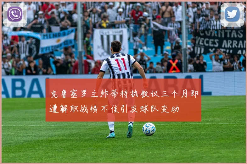 克鲁塞罗主帅蒂特执教仅三个月即遭解职战绩不佳引发球队变动